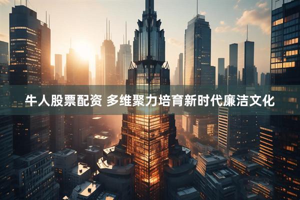 牛人股票配资 多维聚力培育新时代廉洁文化