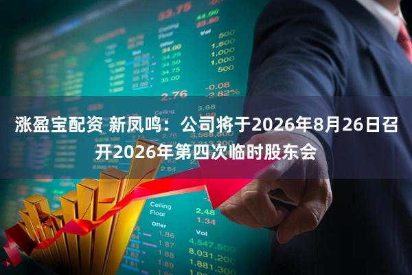涨盈宝配资 新凤鸣：公司将于2026年8月26日召开2026年第四次临时股东会