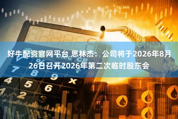 好牛配资官网平台 思林杰：公司将于2026年8月26日召开2026年第二次临时股东会