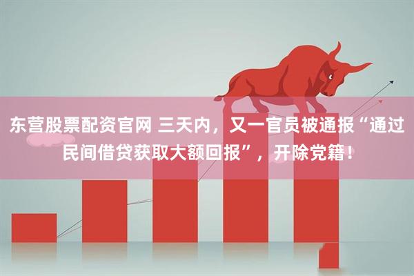 东营股票配资官网 三天内，又一官员被通报“通过民间借贷获取大额回报”，开除党籍！