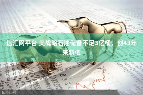 信汇网平台 美战略石油储备不足3亿桶，创43年来新低
