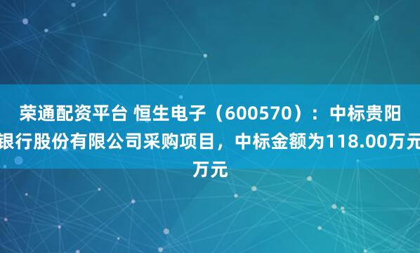 荣通配资平台 恒生电子（600570）：中标贵阳银行股份有限公司采购项目，中标金额为118.00万元