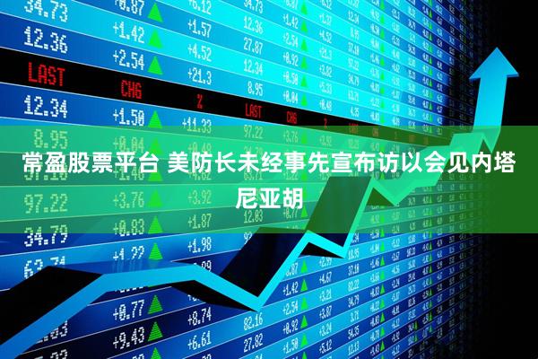 常盈股票平台 美防长未经事先宣布访以会见内塔尼亚胡