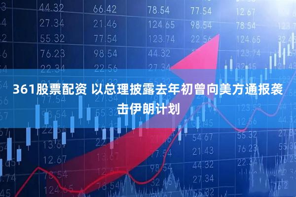 361股票配资 以总理披露去年初曾向美方通报袭击伊朗计划